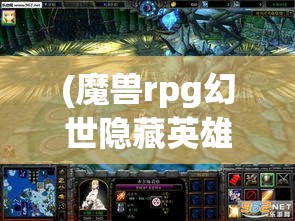 (魔兽rpg幻世隐藏英雄) 探究幻世英雄之旅：如何通过团队合作和策略制胜，揭秘背后的英雄心理和战斗原则